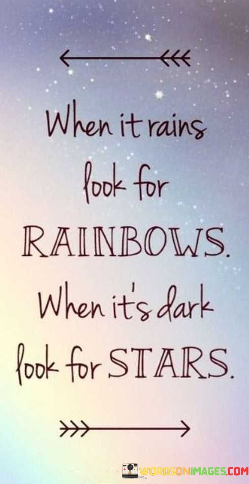 When-Its-Rain-Look-For-Rainbows-When-Its-Dark-Look-Quotes.jpeg