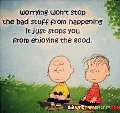 Worrying-Wont-Stop-The-Bad-Stuff-From-Happening-It-Just-Quotes.jpeg