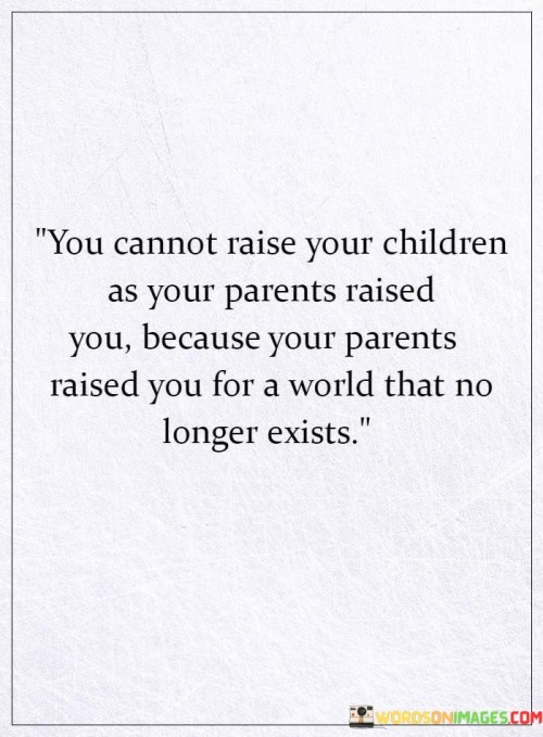 You Cannot Raise Your Childrer As Your Parents Quotes