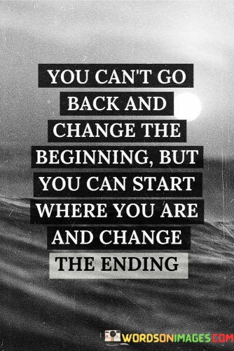 You-Cant-Go-Back-And-Change-The-Beginning-But-You-Quotes.jpeg