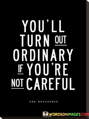 You-Will-Turn-Out-Ordinary-If-Youre-Not-Careful-Quotes.jpeg