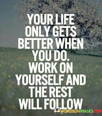 Your-Life-Only-Gets-Better-When-You-Do-Work-On-Quotes.jpeg