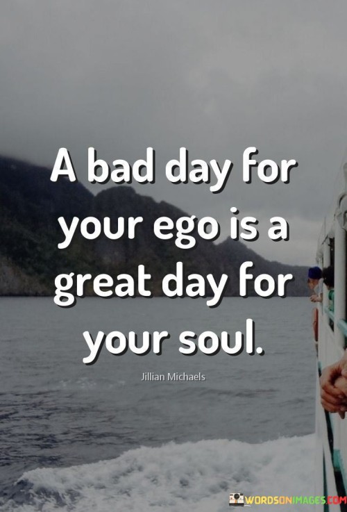A-Bad-Day-For-Your-Ego-Is-A-Great-Day-For-Your-Soul-Quotes.jpeg