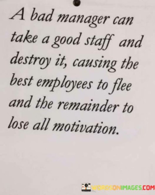 A Bad Manager Can Take A Good Staff And Destroy It Causing The Best Employees To Flee Quotes