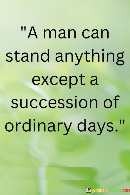A Man Can Stand Anything Except A Succession Of Ordinary Days Quotes