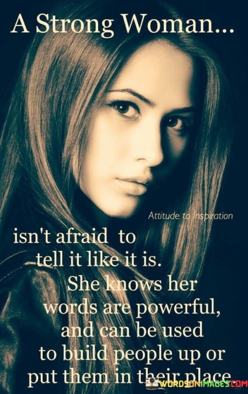 This quote celebrates the strength and fearlessness of a confident woman who isn't hesitant to speak her mind honestly. It acknowledges that a strong woman recognizes the power of her words and understands their potential impact on others. A strong woman isn't afraid to tell it like it is" implies that she is unapologetically honest and straightforward. She doesn't shy away from difficult conversations or avoid expressing her opinions, even if they may be unpopular.

The quote further emphasizes that she uses her words wisely, understanding that they can either uplift and inspire or assert boundaries and confront wrongdoing. She recognizes the responsibility that comes with her powerful words and chooses to wield them with intention and compassion.

In essence, this quote highlights the courage and authenticity of a strong woman who values honesty and uses her words to foster growth and positive change in herself and others. It portrays her as someone who isn't afraid to stand up for what she believes in and has the strength to use her voice for the greater good.