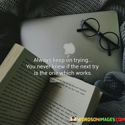 Always-Keep-On-Trying-You-Never-Knew-If-The-Next-Try-Is-The-One-Which-Works-Quotes.jpeg