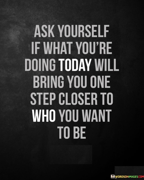 Ask-Yourself-If-What-Youre-Doing-Today-Will-Bring-You-Quotes.jpeg