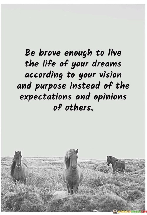 Be-Brave-Enough-To-Live-The-Life-Of-Your-Dreams-According-To-Your-Vision-And-Purpose-Instead-Of-The-Expectations-And-Opinions-Of-Others.-Quotes.jpeg
