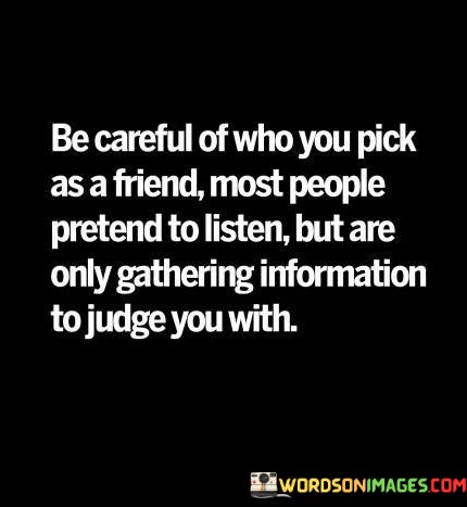 Be-Careful-Of-Who-You-Pick-As-A-Friend-Most-People-Pretend-To-Listen-Quotes.jpeg