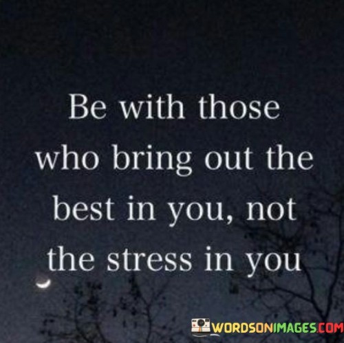 Be With Those Who Bring Out The Best In You Not The Stress In You Quotes