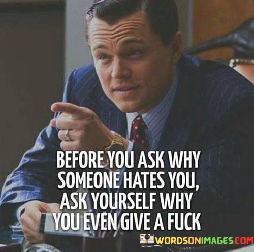 Before-You-Ask-Why-Someone-Hates-You-Ask-Yourself-Why-You-Even-Give-A-Fuck-Quotes.jpeg