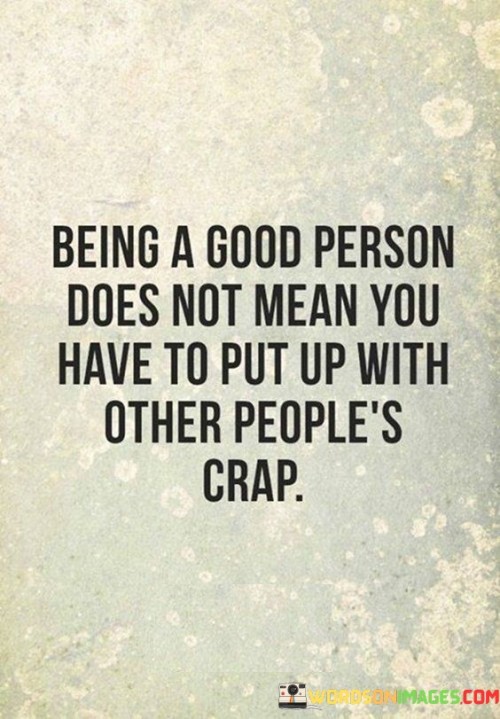 Being-A-Good-Person-Does-Not-Mean-You-Have-To-Put-Up-With-Other-Peoples-Crap-Quotes.jpeg