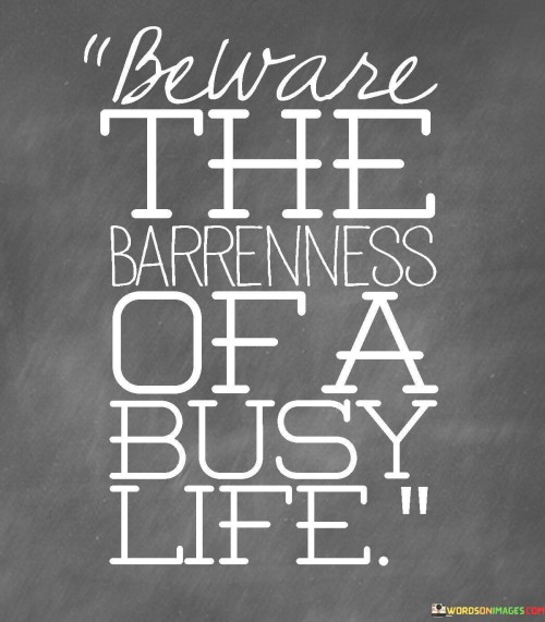 Beware The Barrenness Of A Busy Life Quotes