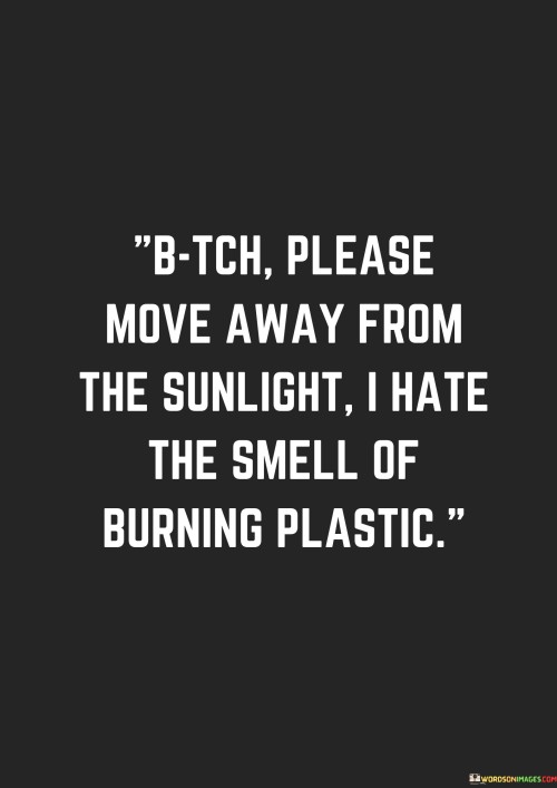 Bitch-Please-Move-Away-From-The-Sunlight-I-Hate-The-Smell-Quotes.jpeg
