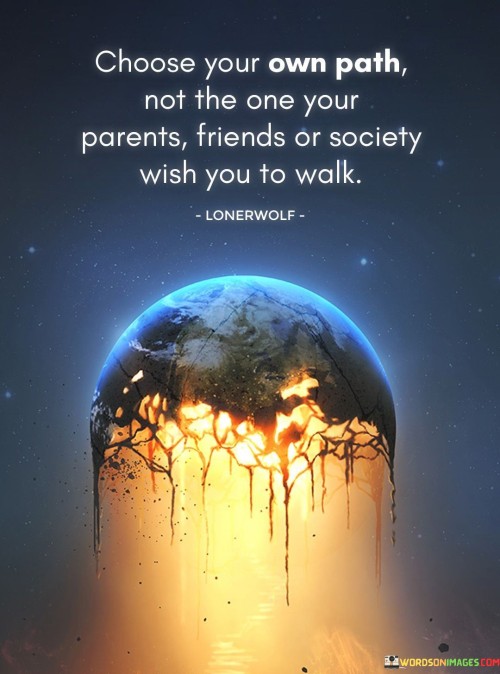 Choose-Your-Own-Your-Own-Path-Not-The-One-Your-Parents-Friends-Or-Society-Quotes48268851933ab10e.jpeg