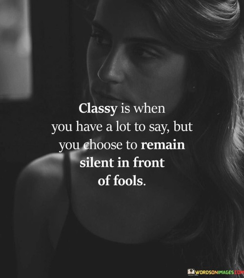 Classy Is When You Have A Lot To Say But You Choose To Remain Silent In Front Quotes