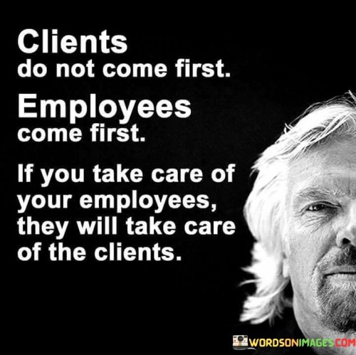 Clients-Do-Not-Come-First-Employees-Come-First-Quotes.jpeg