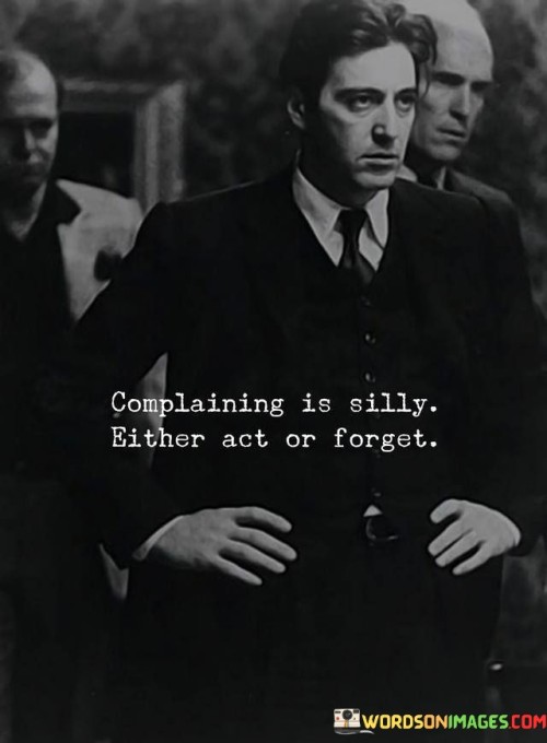 Complaing Is Ailly Either Act Or Forget Quotes