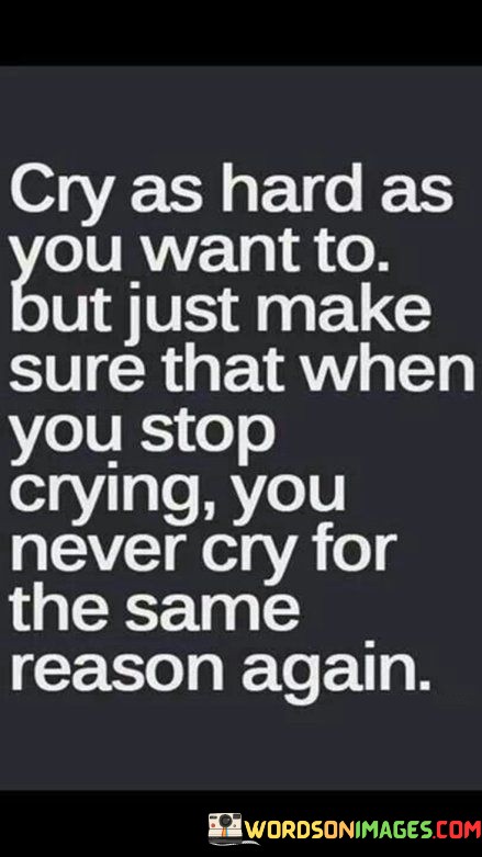Cry-As-Hard-As-You-Want-To-But-Just-Make-Sure-That-When-You-Stop-Crying-You-Never-Cry-For-The-Same-Reason-Again-Quotes.jpeg