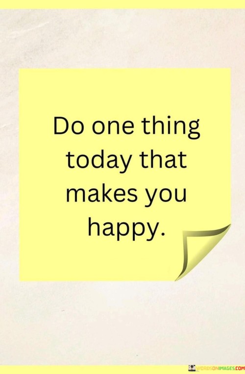 Do-One-Thing-Today-That-Makes-You-Happy-Quotes.jpeg