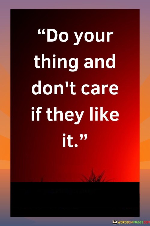 The quote "Do your thing and don't care if they like it" advocates authenticity and self-expression. It urges individuals to pursue their passions without seeking external approval. Embracing one's unique path and disregarding others' opinions fosters genuine fulfillment, nurturing a sense of identity and empowerment that transcends societal expectations.

The quote highlights the importance of staying true to oneself. When driven by personal values and passions, the fear of others' opinions diminishes. It encourages individuals to prioritize inner alignment over seeking validation, enabling them to contribute positively to their own lives and the world, unburdened by external judgments.

Ultimately, the quote promotes individuality and resilience. By focusing on personal growth and self-satisfaction, individuals strengthen their ability to navigate challenges and setbacks. It celebrates the courage to embrace individuality, fostering a sense of confidence and freedom that allows each person to thrive while staying authentic to their unique journey.