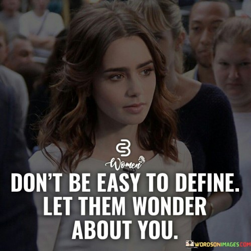 Dont-Be-Easy-To-Define-Let-Them-Wonder-About-You-Quotes.jpeg