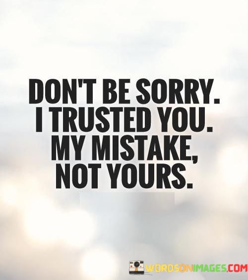 Dont-Be-Sorry-I-Trusted-You-My-Mistake-Not-Yours-Quotes.jpeg