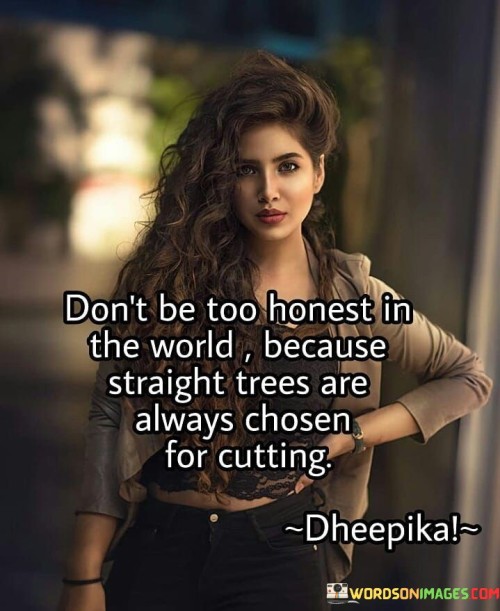 Dont-Be-Too-Honest-In-The-World-Because-Straight-Trees-Are-Always-Quotes.jpeg