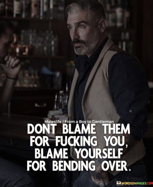 Dont-Blame-Them-For-Fucking-You-Blame-Yourself-For-Bending-Over-Quotes.jpeg