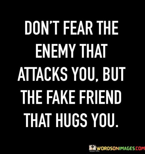 Don't Fear The Enemy That Attacks You But The Fake Friend Quotes