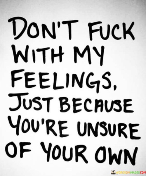 Dont-Fuck-With-My-Feelings-Just-Because-Youre-Unsure-Of-Your-Own-Quotes.jpeg