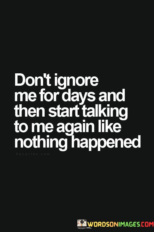 Dont-Ignore-Me-For-Days-And-Then-Start-Talking-To-Me-Again-Like-Nothing-Happened-Quotes.jpeg