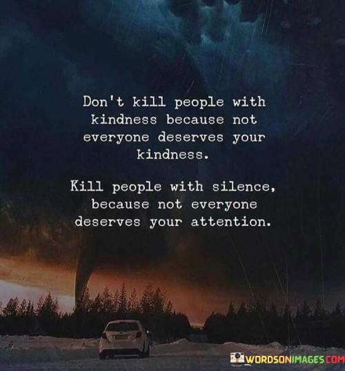 Don't Kill People With Kindness Because Not Everyone Deserves Your Kindness Quotes