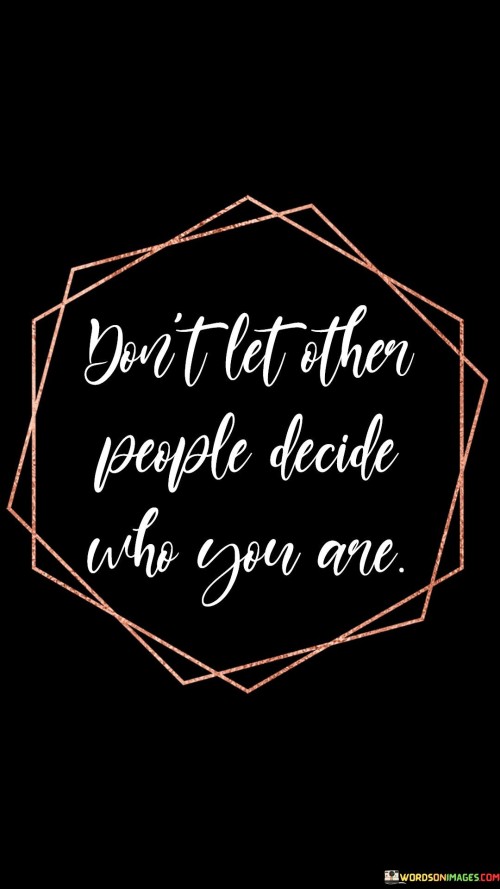 Don't Let Other People Decide Who You Me Quotes