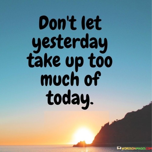 Dont-Let-Yesterday-Take-Up-Too-Much-Of-Today-Quotes.jpeg