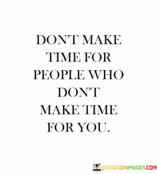 This direct statement emphasizes the importance of valuing one's time and prioritizing relationships that are mutually respectful and considerate.

The phrase conveys a message of self-worth and boundaries. It implies that investing time should be reciprocated.

In essence, the quote serves as a reminder to focus on connections that contribute positively to one's life. It encourages individuals to surround themselves with people who prioritize and appreciate their presence. By embracing this perspective, one can cultivate healthier and more fulfilling relationships while minimizing unnecessary stress and disappointment.