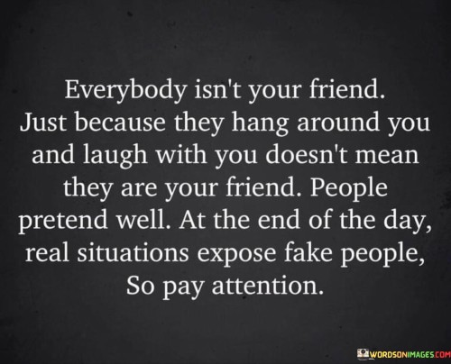 Everybody Isnt Your Friend Just Because They Hang Around You Quotes