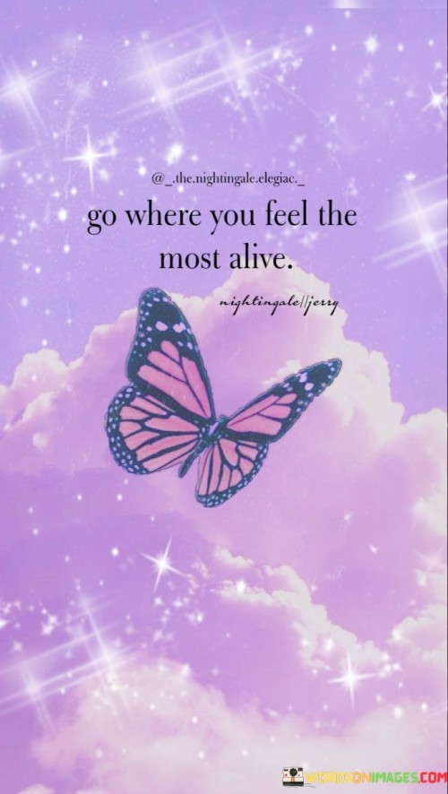 Go-Where-You-Feel-The-Most-Alive-Quotes.jpeg