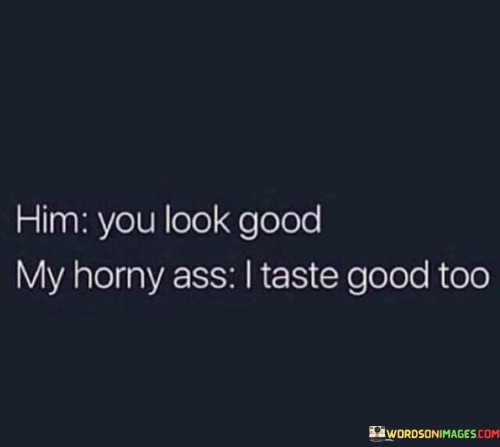 Him You Look Good My Horny Ass I Taste Good Too Quotes