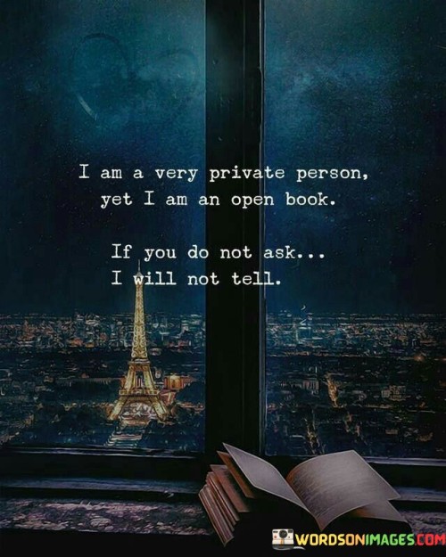 I Am A Very Private Person Yet I Am An Open Book If You Do Not Ask I Will Not Tell Quotes