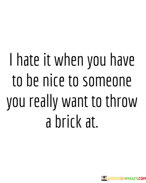 I-Hate-It-When-You-Have-To-Be-Nice-To-Someone-Quotes.jpeg