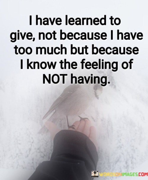 I Have Learned To Give Not Because I Know The Feeling Quotes