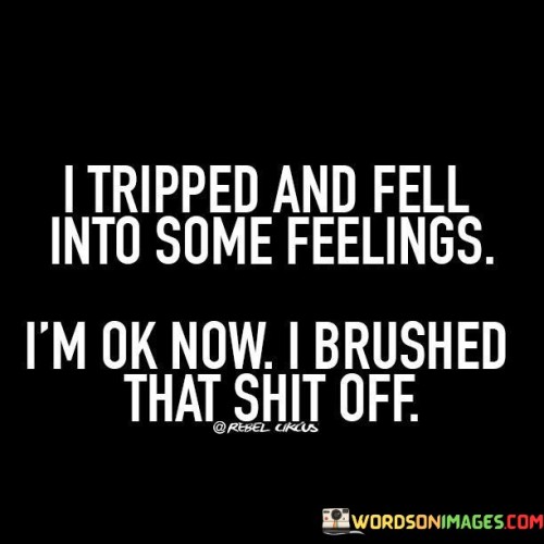 I Tripped And Fell Into Some Feelings I'm Ok Now Quotes