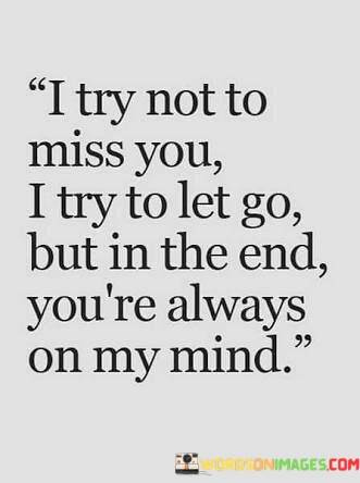 I-Try-Not-To-Miss-You-I-Try-To-Let-Go-But-In-The-End-Youre-Always-Quotes.jpeg