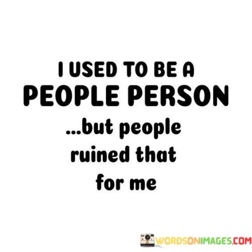 The quote reflects a change in the speaker's attitude toward people. "Used to be a people person" indicates a previous affinity for socializing. "People ruined that for me" suggests negative experiences that led to a shift in perspective.

The quote underscores the impact of negative interactions. It highlights the influence of hurtful or disappointing experiences on one's willingness to engage with others. "People ruined" reflects the emotional toll of these experiences.

In essence, the quote speaks to the transformation of one's social tendencies due to adverse encounters. It conveys the idea that past negative interactions have shaped the speaker's outlook, leading to a more reserved or cautious approach to socializing. The quote reflects the impact of personal experiences on one's willingness to trust and connect with others.