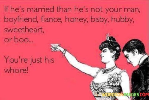 If He's Married Than He's Not Your Man Boyfriend Fiance Honey Baby Hubby Sweetheart Quotes