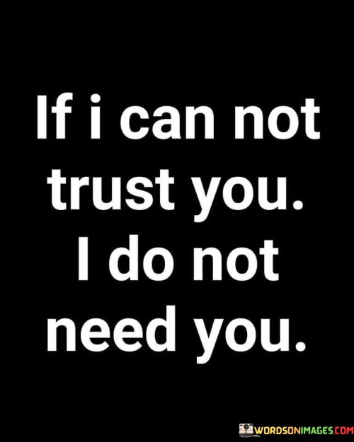 This quote conveys a strong stance on the significance of trust in relationships. It suggests that if trust is lacking, the presence of the other person is unnecessary.

The quote highlights the fundamental role that trust plays in building and maintaining meaningful connections.

In essence, the quote speaks to the importance of honesty and reliability in any relationship. It's a reflection on the understanding that trust forms the foundation for healthy interactions and bonds. It underscores the value of surrounding oneself with individuals who prioritize honesty and integrity.