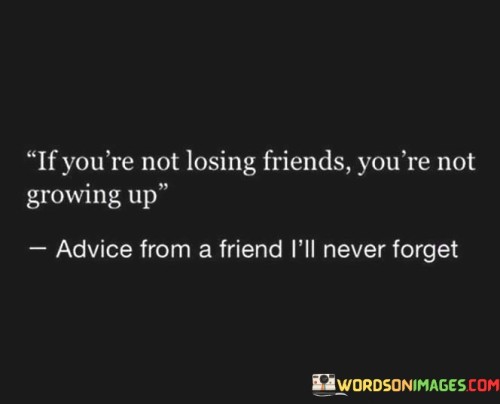 If You ' Re Not Losing Friends You're Not Growing Up Quotes