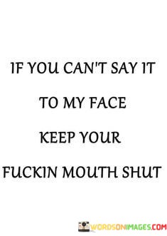 If-You-Cant-Say-It-To-My-Face-Keep-Your-Fucking-Quotes.jpeg